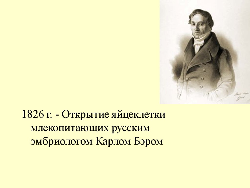 1826 г. - Открытие яйцеклетки млекопитающих русским эмбриологом Карлом Бэром